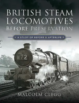 Britské parné lokomotívy pred konzerváciou: Štúdia o pred a po živote - British Steam Locomotives Before Preservation: A Study of Before and Afterlife