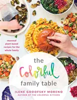 Farebný rodinný stôl: Farebný stôl: sezónne recepty na rastlinnej báze pre celú rodinu - The Colorful Family Table: Seasonal Plant-Based Recipes for the Whole Family