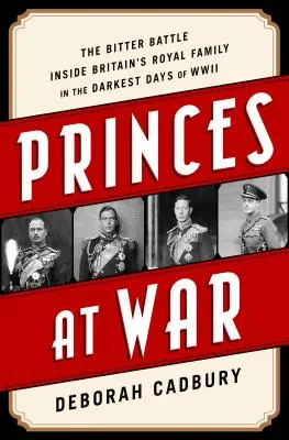 Princovia vo vojne: Trpký boj vnútri britskej kráľovskej rodiny v najtemnejších dňoch druhej svetovej vojny - Princes at War: The Bitter Battle Inside Britain's Royal Family in the Darkest Days of WWII