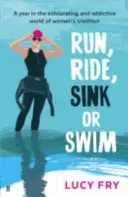 Bež, jazdi, potop sa alebo plávaj - Rok vo vzrušujúcom a návykovom svete ženského triatlonu - Run, Ride, Sink or Swim - A year in the exhilarating and addictive world of women's triathlon