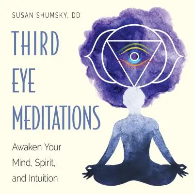 Meditácie pre tretie oko: Prebuďte svoju myseľ, ducha a intuíciu - Third Eye Meditations: Awaken Your Mind, Spirit, and Intuition
