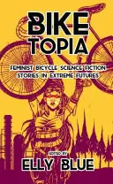 Biketopia: Feministické cyklistické sci-fi príbehy v extrémnej budúcnosti - Biketopia: Feminist Bicycle Science Fiction Stories in Extreme Futures