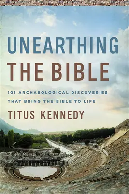 Unearthing the Bible: 101 archeologických objavov, ktoré oživujú Bibliu - Unearthing the Bible: 101 Archaeological Discoveries That Bring the Bible to Life