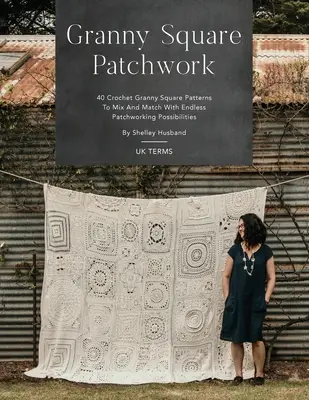 Granny Square Patchwork UK Terms Edition: Granny Square Patchwork UK Terms Edition: 40 háčkovaných vzorov Granny Square na kombinovanie s nekonečnými možnosťami patchworku - Granny Square Patchwork UK Terms Edition: 40 Crochet Granny Square Patterns to Mix and Match with Endless Patchworking Possibilities
