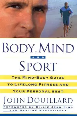 Telo, myseľ a šport: Sprievodca mysľou a telom k celoživotnému zdraviu, fyzickej kondícii a najlepším osobným výsledkom - Body, Mind and Sport: The Mind-Body Guide to Lifelong Health, Fitness, and Your Personal Best