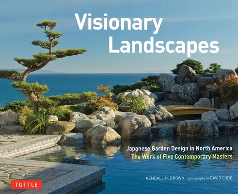 Vizionárske krajiny: Japonský záhradný dizajn v Severnej Amerike, diela piatich súčasných majstrov - Visionary Landscapes: Japanese Garden Design in North America, the Work of Five Contemporary Masters