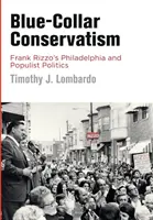 Konzervativizmus modrých golierov: Frank Rizzo vo Filadelfii a populistická politika - Blue-Collar Conservatism: Frank Rizzo's Philadelphia and Populist Politics