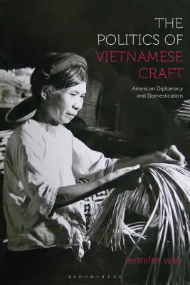 Politika vietnamského remesla: Americká diplomacia a domestikácia - The Politics of Vietnamese Craft: American Diplomacy and Domestication