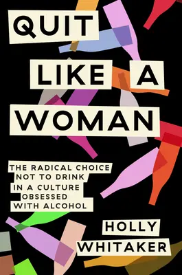 Prestať ako žena: V kultúre posadnutej alkoholom je radikálna voľba nepiť: Quite: The Radical Choice to Not Drink in a Culture Obsessed with Alcohol - Quit Like a Woman: The Radical Choice to Not Drink in a Culture Obsessed with Alcohol