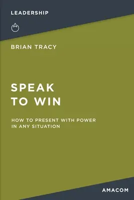 Mluvte tak, aby ste zvíťazili: Ako prezentovať s mocou v každej situácii - Speak to Win: How to Present with Power in Any Situation