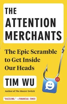 Obchodníci s pozornosťou: Epický boj o to, ako sa dostať do našich hláv - The Attention Merchants: The Epic Scramble to Get Inside Our Heads