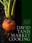 David Tanis Market Cooking: Recepty a zjavenia, zložka po zložke - David Tanis Market Cooking: Recipes and Revelations, Ingredient by Ingredient