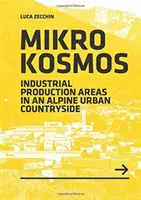 Mikrokosmos - Priemyselné výrobné areály v alpskom mestskom vidieku - Mikrokosmos - Industrial production Areas in an Alpine Urban Countryside