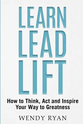 Naučte sa viesť lifting: Ako myslieť, konať a inšpirovať na ceste k veľkosti - Learn Lead Lift: How to Think, Act and Inspire Your Way to Greatness