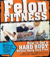 Felon Fitness: Ako získať tvrdé telo bez toho, aby ste si odsedeli tvrdý trest - Felon Fitness: How to Get a Hard Body Without Doing Hard Time