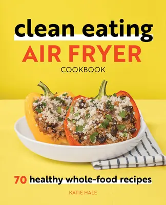 Čisté stravovanie Air Fryer Cookbook: 70 zdravých receptov z celých potravín - Clean Eating Air Fryer Cookbook: 70 Healthy Whole-Food Recipes