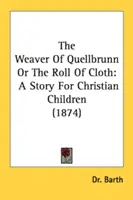 Tkáč z Quellbrunnu alebo rolka plátna: Príbeh pre kresťanské deti (1874) - The Weaver Of Quellbrunn Or The Roll Of Cloth: A Story For Christian Children (1874)