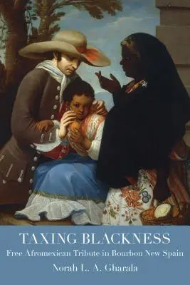 Taxing Blackness (Zdanenie čiernosti): Slobodná afromexická daň v Novom Španielsku v období Bourbonovcov - Taxing Blackness: Free Afromexican Tribute in Bourbon New Spain