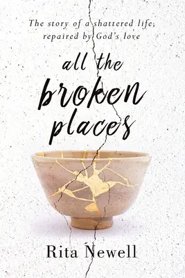 Všetky rozbité miesta: Príbeh zničeného života, ktorý napravila Božia láska - All The Broken Places: The Story of a Shattered Life, Repaired By God's Love
