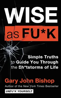 Wise as Fu*k: Jednoduché pravdy, ktoré vás prevedú životnými búrkami - Wise as Fu*k: Simple Truths to Guide You Through the Sh*tstorms of Life