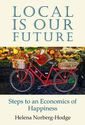 Miestne je naša budúcnosť: Kroky k ekonomike šťastia - Local Is Our Future: Steps to an Economics of Happiness