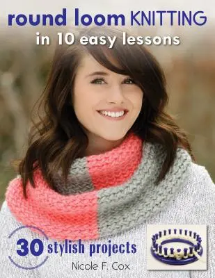 Pletenie na krosnách v 10 jednoduchých lekciách: 30 štýlových projektov - Round Loom Knitting in 10 Easy Lessons: 30 Stylish Projects