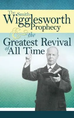 Proroctvo Smitha Wiggleswortha a najväčšie prebudenie všetkých čias - The Smith Wigglesworth Prophecy and the Greatest Revival of All Time