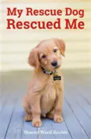 Môj záchranársky pes ma zachránil - Úžasné skutočné príbehy adoptovaných psích hrdinov - My Rescue Dog Rescued Me - Amazing True Stories of Adopted Canine Heroes