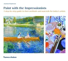 Maľujte s impresionistami - Sprievodca ich metódami a materiálmi krok za krokom pre dnešných umelcov - Paint with the Impressionists - A step-by-step guide to their methods and materials for today's artists