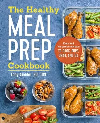 Zdravá kuchárka na prípravu jedál: Jednoduché a zdravé jedlá na varenie, prípravu, chystanie a nosenie - The Healthy Meal Prep Cookbook: Easy and Wholesome Meals to Cook, Prep, Grab, and Go