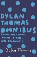 Dylan Thomas Omnibus - Under Milk Wood, Poems, Stories and Broadcastings - Dylan Thomas Omnibus - Under Milk Wood, Poems, Stories and Broadcasts