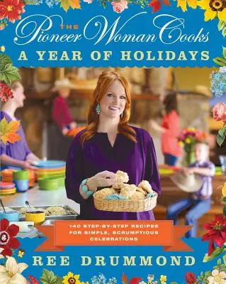The Pioneer Woman Cooks - Rok sviatkov: 140 receptov krok za krokom pre jednoduché a chutné oslavy - The Pioneer Woman Cooks--A Year of Holidays: 140 Step-By-Step Recipes for Simple, Scrumptious Celebrations