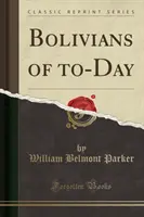 Bolivijci dnešných dní (Classic Reprint) - Bolivians of To-Day (Classic Reprint)