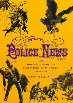 Ilustrované policajné správy: 1864-1938: Šoky, škandály a senzácie týždňa - The Illustrated Police News: The Shocks, Scandals & Sensations of the Week 1864-1938