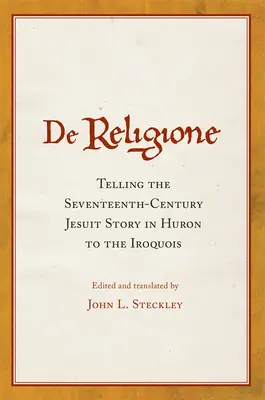 De Religione: Rozprávanie jezuitov zo sedemnásteho storočia v jazyku Huronov Irokézom - De Religione: Telling the Seventeenth-Century Jesuit Story in Huron to the Iroquois