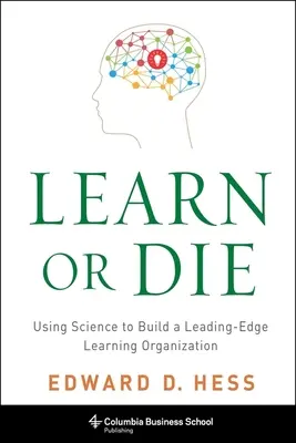 Uč sa alebo zomri: Využitie vedy na vybudovanie špičkovej učiacej sa organizácie - Learn or Die: Using Science to Build a Leading-Edge Learning Organization