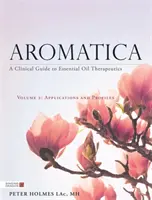 Aromatica Volume 2: A Clinical Guide to Essential Oil Therapeutics. Aplikácie a profily - Aromatica Volume 2: A Clinical Guide to Essential Oil Therapeutics. Applications and Profiles