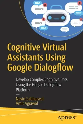 Kognitívni virtuálni asistenti využívajúci Google Dialogflow: Vývoj komplexných kognitívnych botov pomocou platformy Google Dialogflow - Cognitive Virtual Assistants Using Google Dialogflow: Develop Complex Cognitive Bots Using the Google Dialogflow Platform