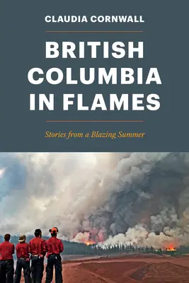Britská Kolumbia v plameňoch: Columbia Columbia: príbehy z horiaceho leta: Columbia Columbia Columbia: príbehy z horiaceho leta - British Columbia in Flames: Stories from a Blazing Summer