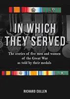 V čom slúžili: Príbehy piatich mužov a žien z Veľkej vojny podľa ich medailí - In Which They Served: The Stories of Five Men and Women of the Great War as Told by Their Medals
