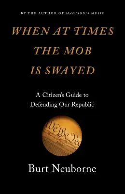 Keď sa občas dav pohne: Príručka občana na obranu našej republiky - When at Times the Mob Is Swayed: A Citizen's Guide to Defending Our Republic