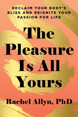 Rozkoš je len tvoja: Získajte späť blaženosť svojho tela a znovu prebuďte vášeň pre život - The Pleasure Is All Yours: Reclaim Your Body's Bliss and Reignite Your Passion for Life