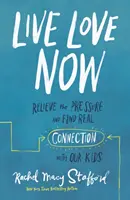 Žiť lásku teraz: Zbavte sa tlaku a nájdite skutočné spojenie s našimi deťmi - Live Love Now: Relieve the Pressure and Find Real Connection with Our Kids