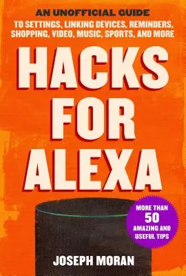 Hacky pre Alexu: U neoficiálny sprievodca nastaveniami, prepojením zariadení, pripomienkami, nakupovaním, videom, hudbou, športom a ďalšími funkciami - Hacks for Alexa: An Unofficial Guide to Settings, Linking Devices, Reminders, Shopping, Video, Music, Sports, and More