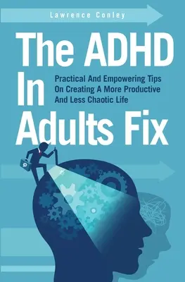 Náprava ADHD u dospelých: Praktické a posilňujúce tipy na vytvorenie produktívnejšieho a menej chaotického života - The ADHD In Adults Fix: Practical And Empowering Tips On Creating A More Productive And Less Chaotic Life