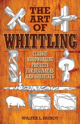 The Art of Whittling: Klasické drevárske projekty pre začiatočníkov a hobbystov - The Art of Whittling: Classic Woodworking Projects for Beginners and Hobbyists