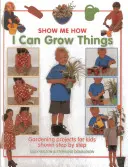 Dokážem pestovať veci: Záhradnícke projekty pre deti zobrazené krok za krokom - I Can Grow Things: Gardening Projects for Kids Shown Step by Step