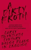 Špinavý vývar: Drsné hry v angličtine na začiatku dvadsiateho storočia (Welsh Plays in English) - A Dirty Broth: Early-Twentieth-Century Welsh Plays in English