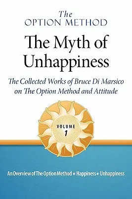 Opčná metóda: Mýtus nešťastia. súborné dielo Brucea Di Marsica o opčnej metóde a postoji, zv. 1 - The Option Method: The Myth of Unhappiness. the Collected Works of Bruce Di Marsico on the Option Method & Attitude, Vol. 1