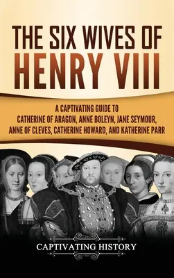 Šesť manželiek Henricha VIII: Pútavý sprievodca Katarínou Aragónskou, Annou Boleynovou, Janou Seymourovou, Annou Klevskou, Katarínou Howardovou a Katarínou - The Six Wives of Henry VIII: A Captivating Guide to Catherine of Aragon, Anne Boleyn, Jane Seymour, Anne of Cleves, Catherine Howard, and Katherine